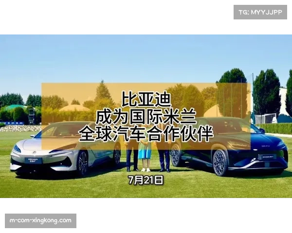 国际米兰与比亚迪携手合作成为全球汽车赞助商推动足球与汽车行业融合